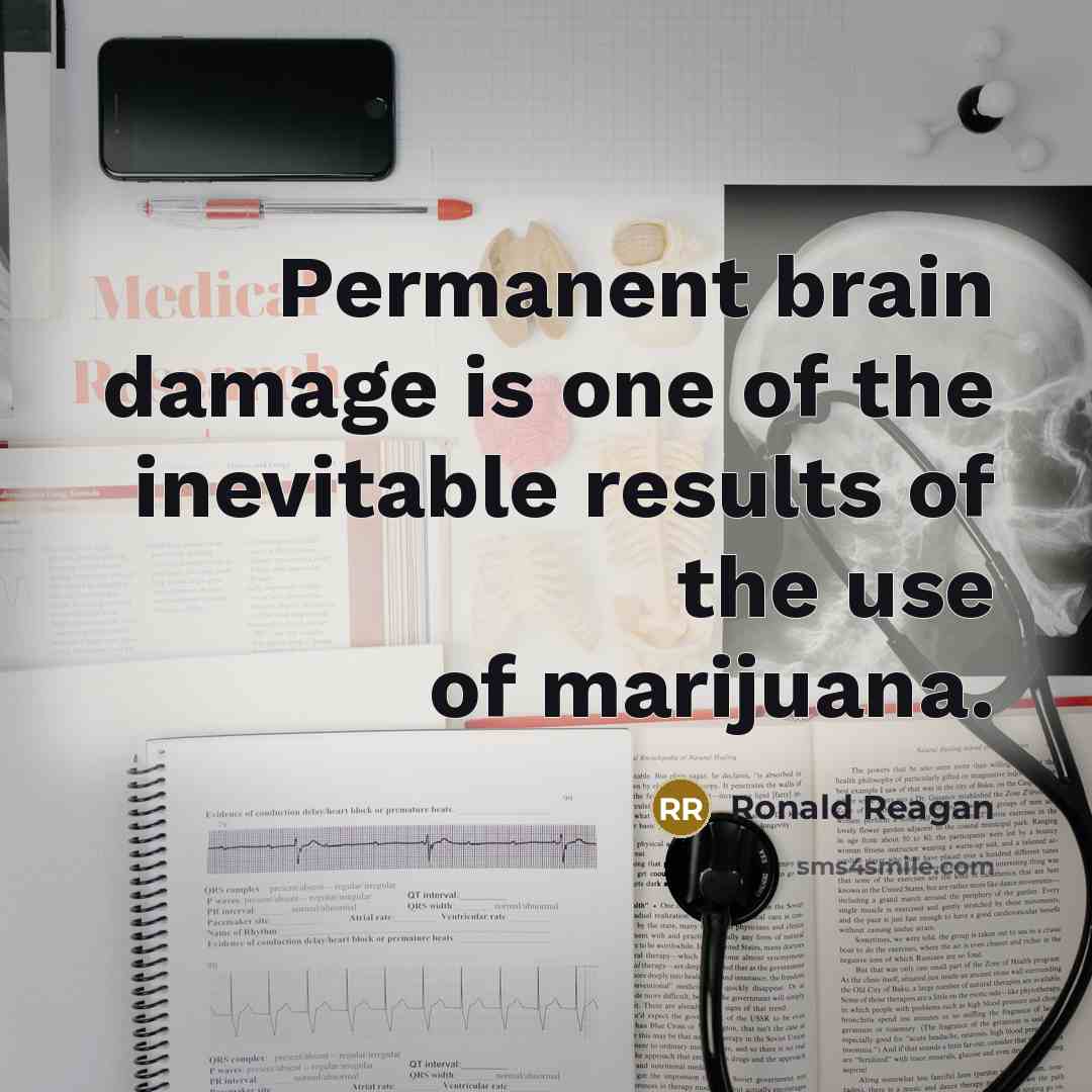 “Permanent brain damage is one of the inevitable results of the use of marijuana.” quote by Ronald Reagan