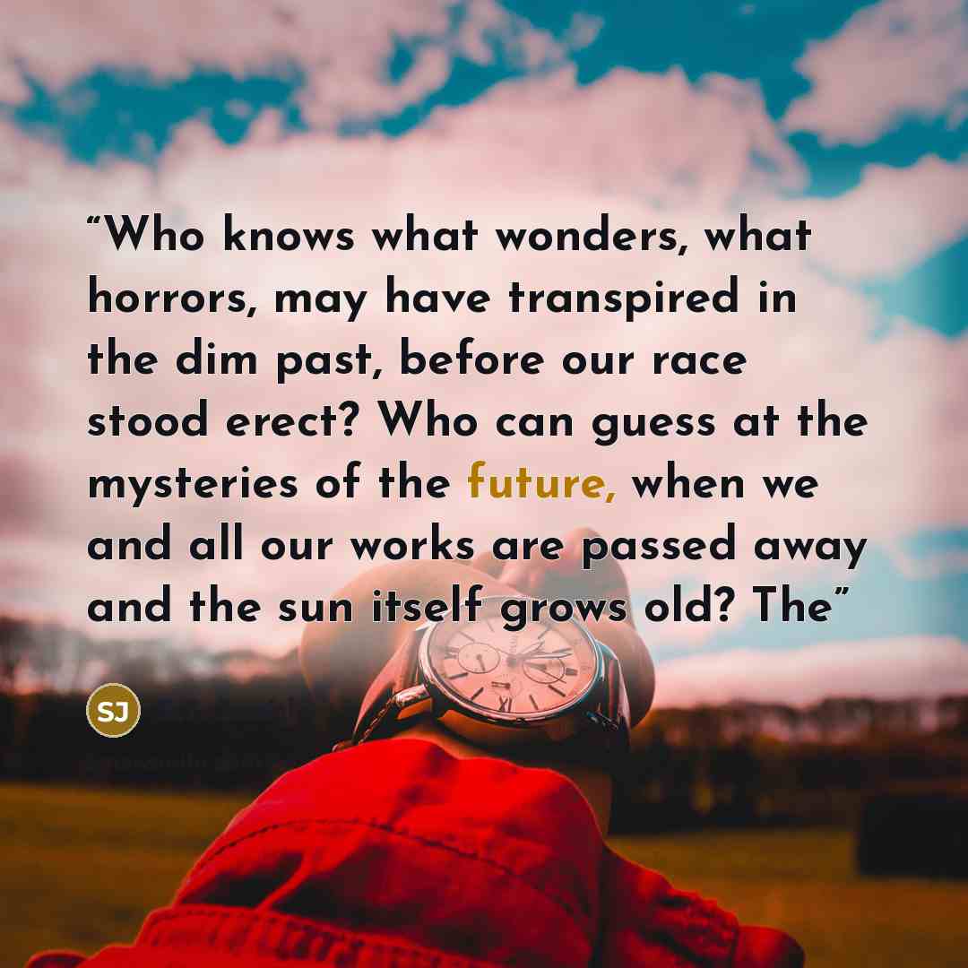 “Who knows what wonders, what horrors, may have transpired in the dim past, before our race stood erect? Who can guess at the mysteries of the future, when we and all our works are passed away and the sun itself grows old? The” quote by S.T. Joshi