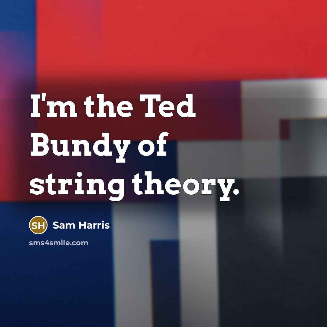 “I'm the Ted Bundy of string theory.” quote by Sam Harris