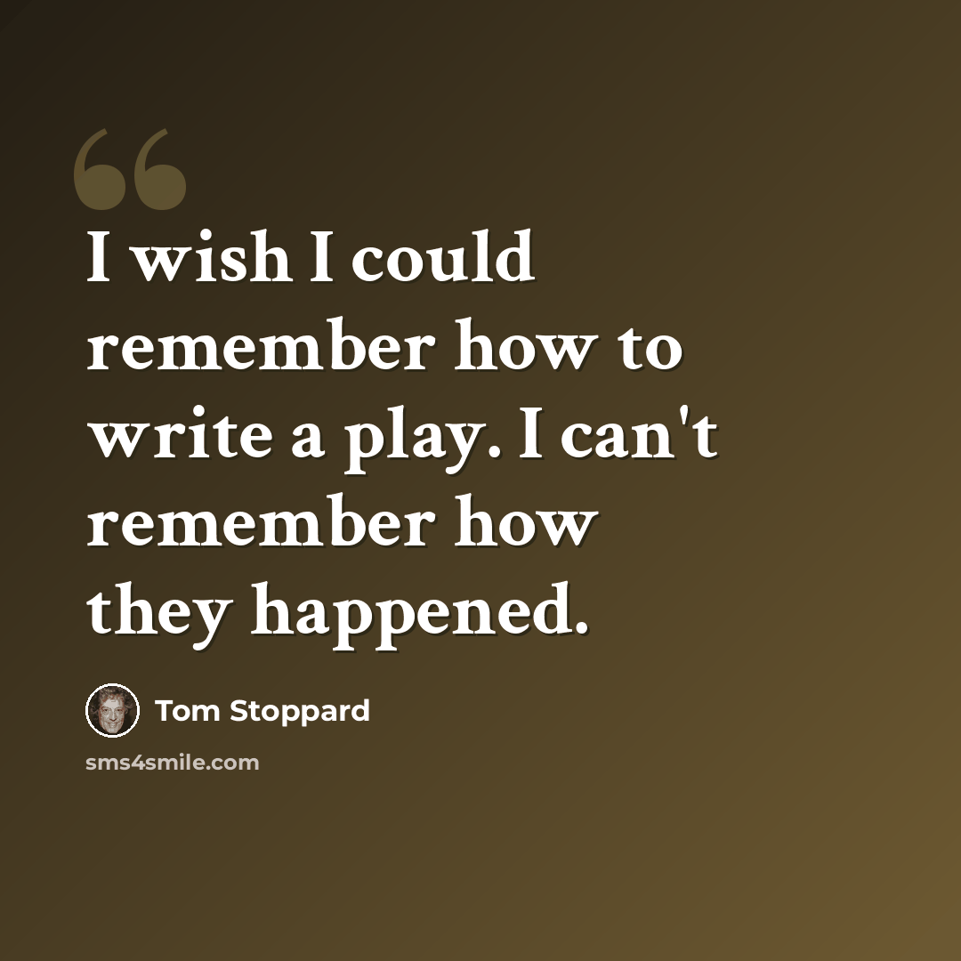 “I wish I could remember how to write a play. I can't remember how they happened.” quote by Tom Stoppard