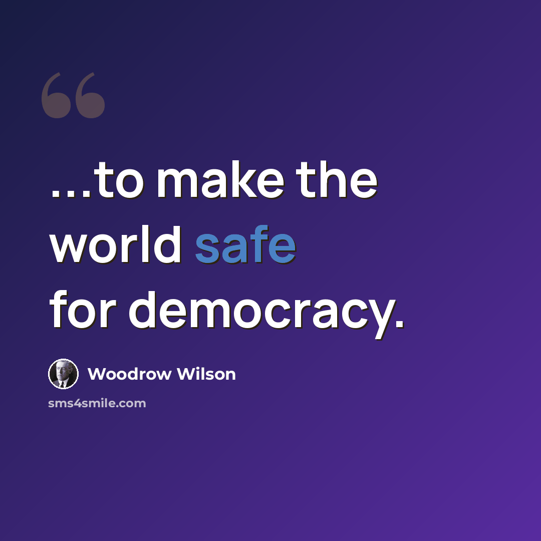 “...to make the world safe for democracy.” quote by Woodrow Wilson