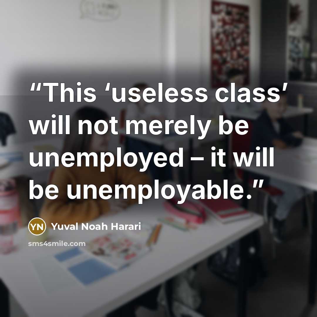 “This ‘useless class’ will not merely be unemployed – it will be unemployable.” quote by Yuval Noah Harari