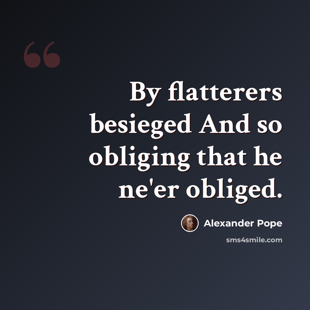 “By flatterers besieged And so obliging that he ne'er obliged.” quote by Alexander Pope