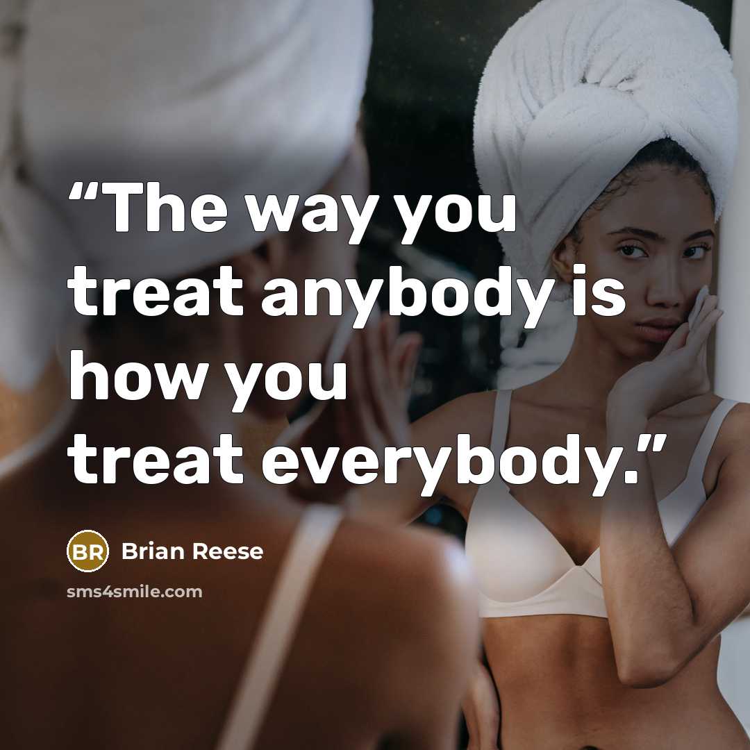 “The way you treat anybody is how you treat everybody.” quote by Brian Reese
