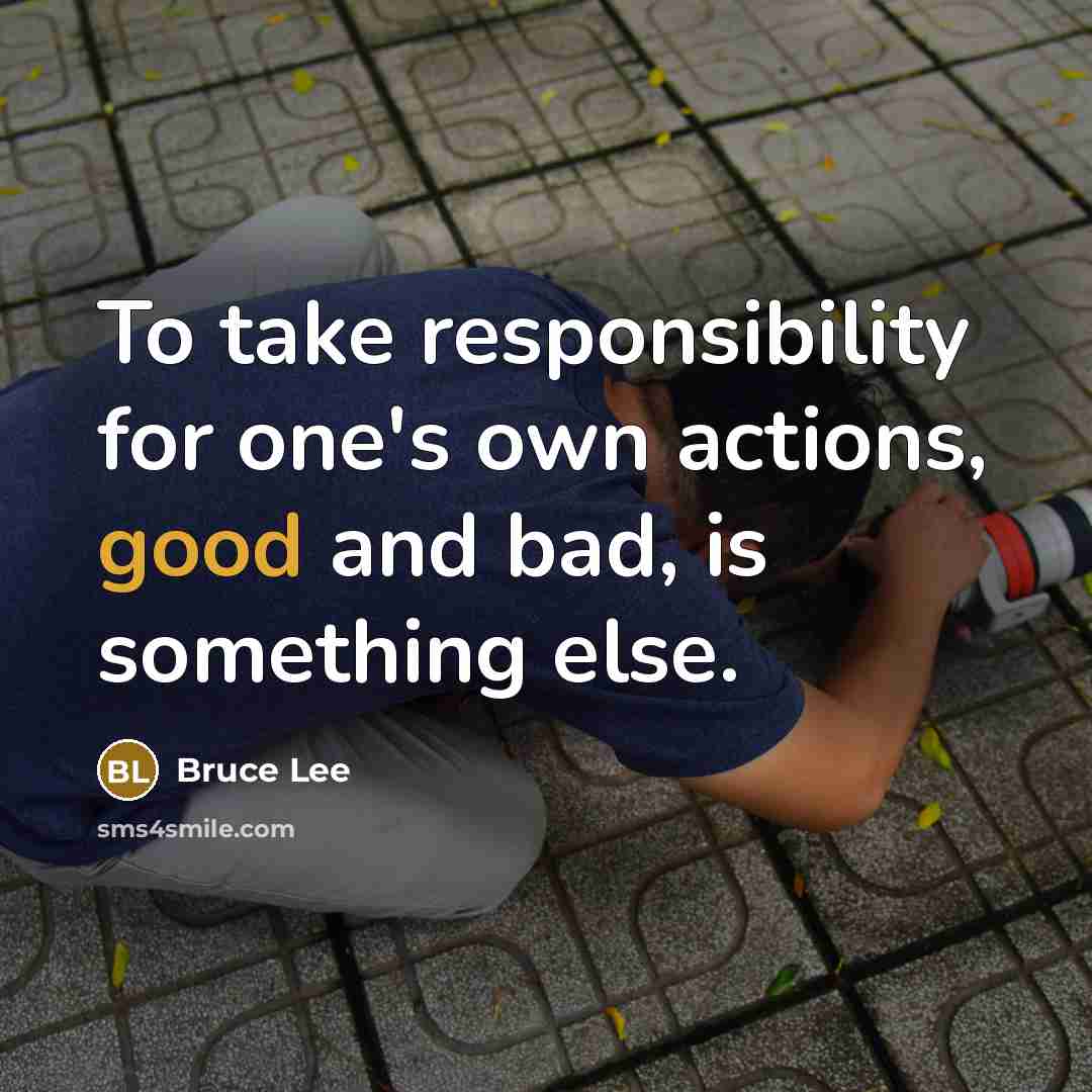 “To take responsibility for one's own actions, good and bad, is something else.” quote by Bruce Lee