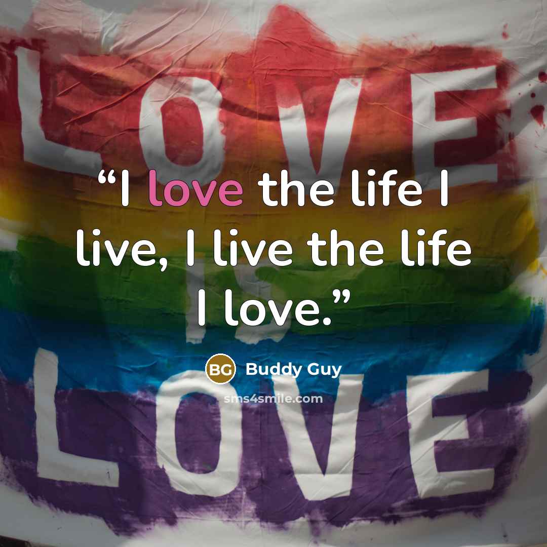 “I love the life I live, I live the life I love.” quote by Buddy Guy