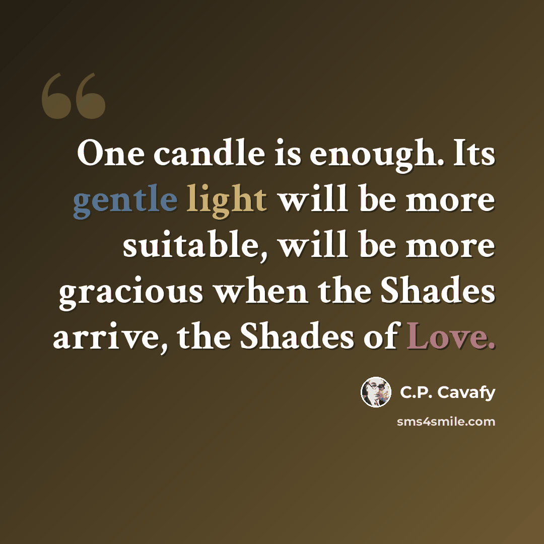 “One candle is enough. Its gentle light will be more suitable, will be more gracious when the Shades arrive, the Shades of Love.” quote by C.P. Cavafy