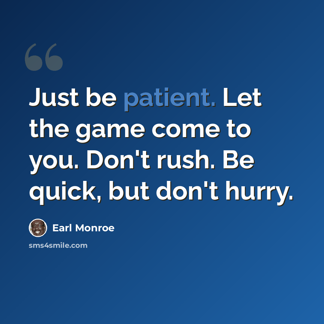 “Just be patient. Let the game come to you. Don't rush. Be quick, but don't hurry.” quote by Earl Monroe