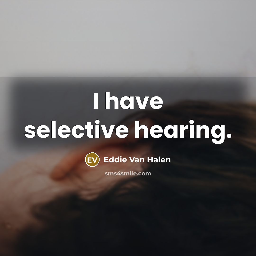 “I have selective hearing.” quote by Eddie Van Halen