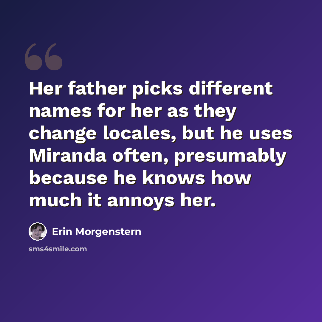 “Her father picks different names for her as they change locales, but he uses Miranda often, presumably because he knows how much it annoys her.” quote by Erin Morgenstern