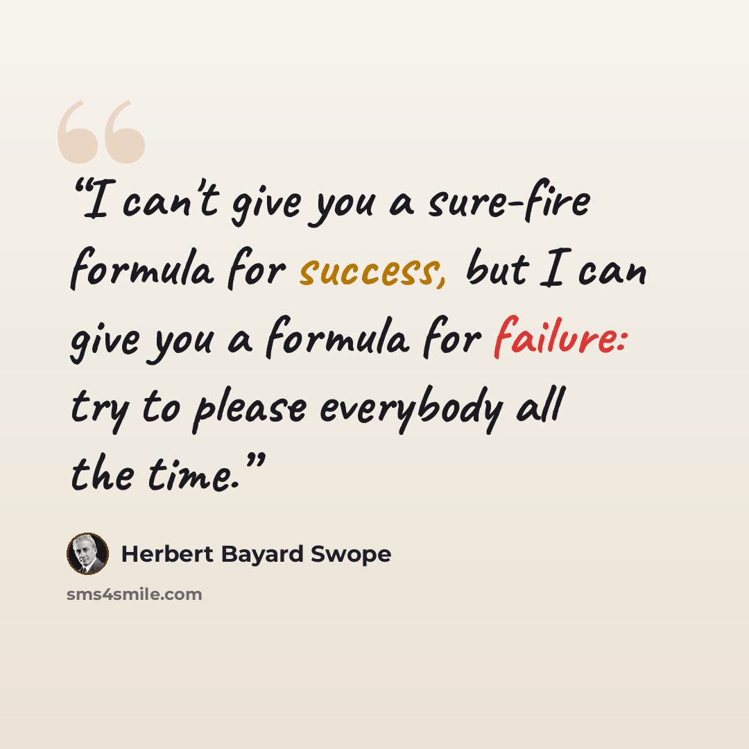 “I can't give you a sure-fire formula for success, but I can give you a formula for failure: try to please everybody all the time.” quote by Herbert Bayard Swope