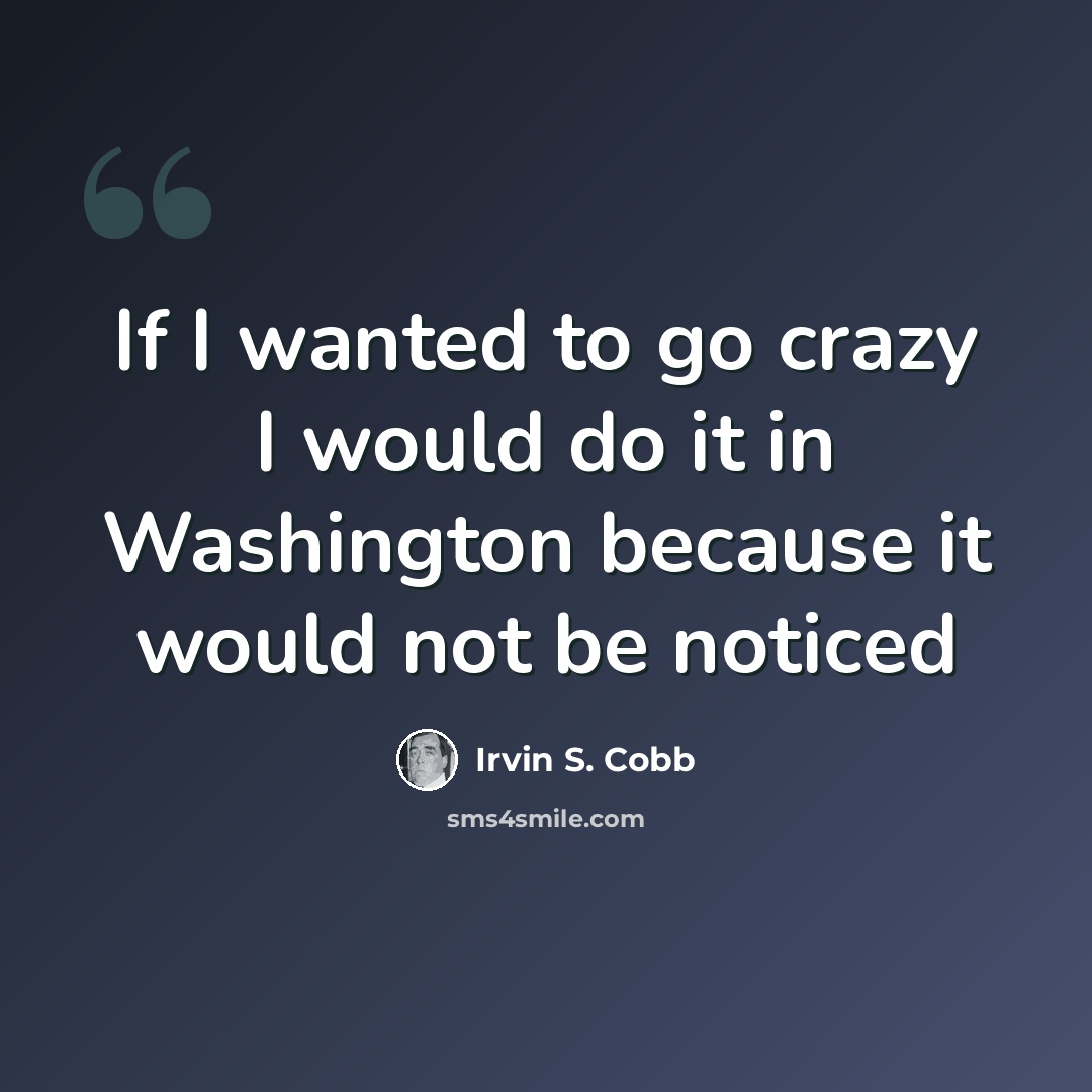 “If I wanted to go crazy I would do it in Washington because it would not be noticed” quote by Irvin S. Cobb