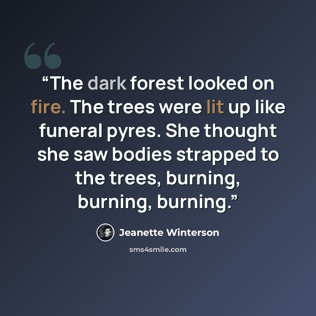 “The dark forest looked on fire. The trees were lit up like funeral pyres. She thought she saw bodies strapped to the trees, burning, burning, burning.” quote by Jeanette Winterson
