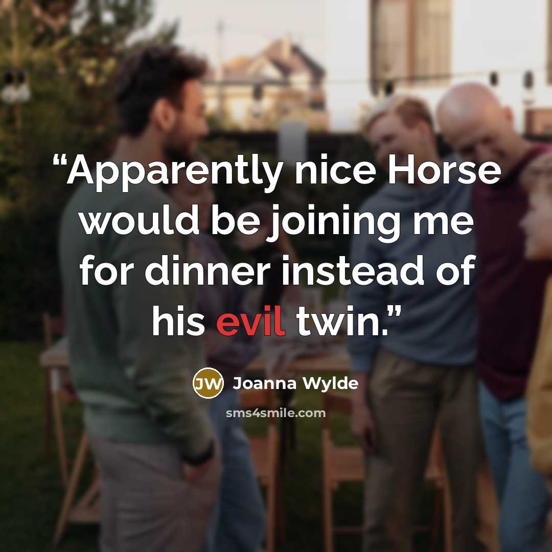 “Apparently nice Horse would be joining me for dinner instead of his evil twin.” quote by Joanna Wylde