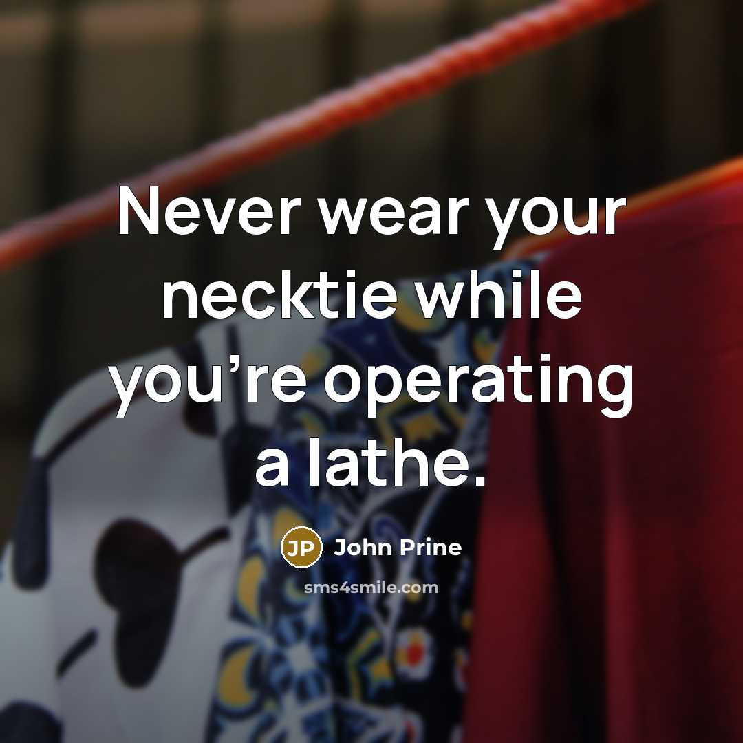 “Never wear your necktie while you're operating a lathe.” quote by John Prine