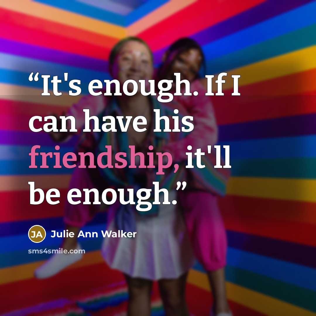 “It's enough. If I can have his friendship, it'll be enough.” quote by Julie Ann Walker