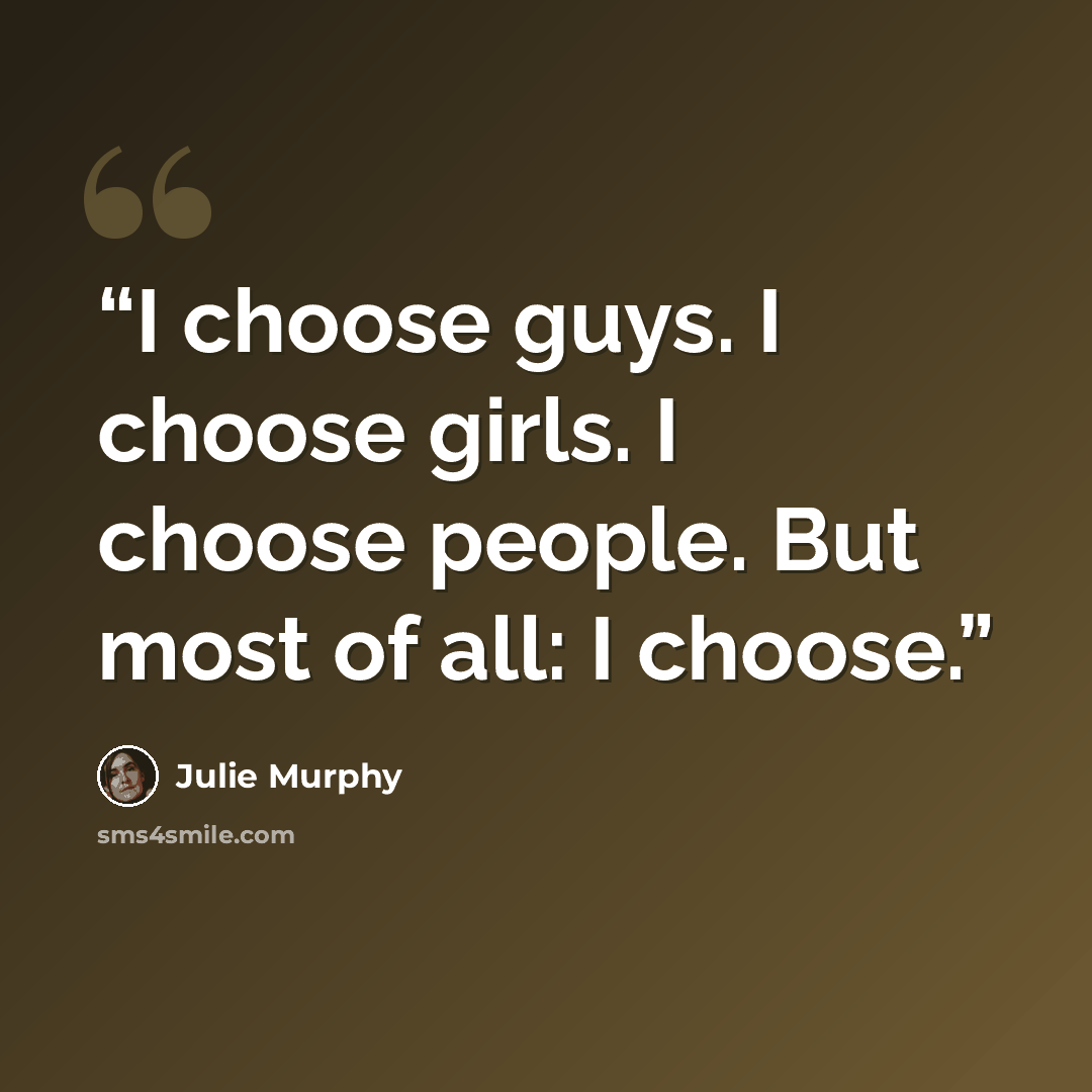 “I choose guys. I choose girls. I choose people. But most of all: I choose.” quote by Julie Murphy