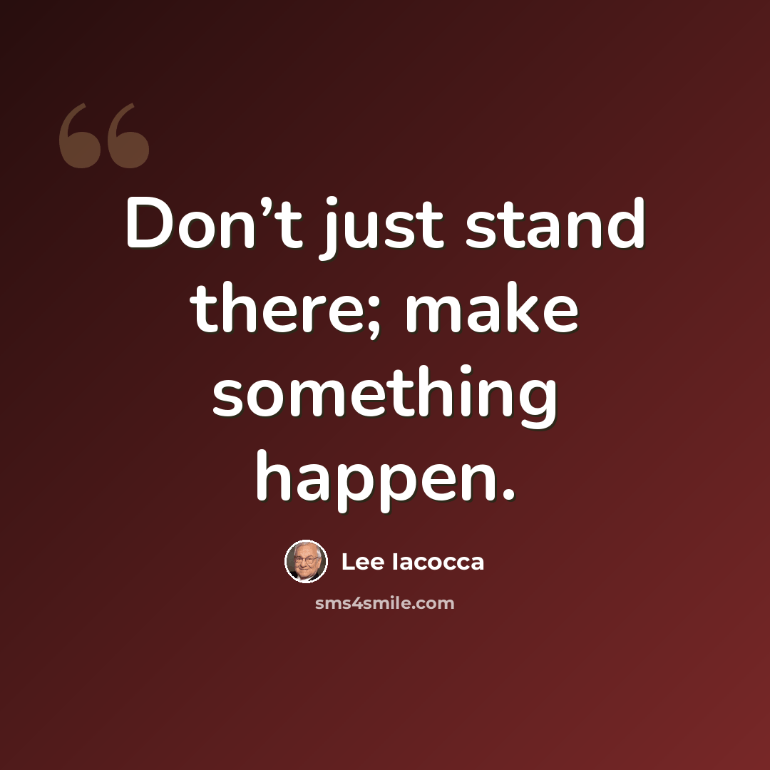 “Don’t just stand there; make something happen.” quote by Lee Iacocca