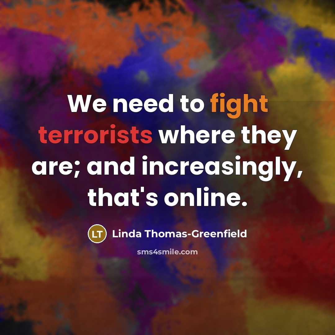 “We need to fight terrorists where they are; and increasingly, that's online.” quote by Linda Thomas-Greenfield