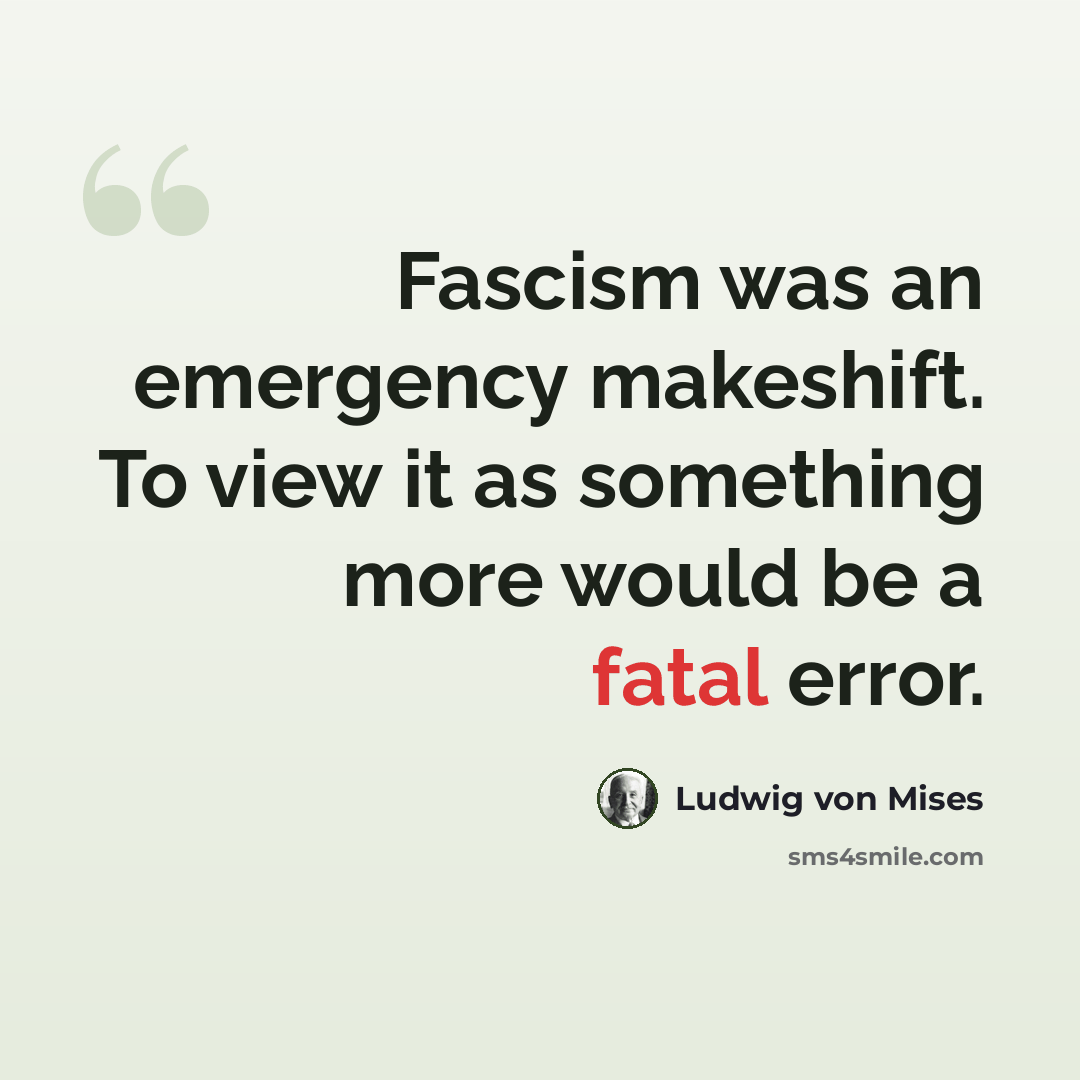 “Fascism was an emergency makeshift. To view it as something more would be a fatal error.” quote by Ludwig von Mises