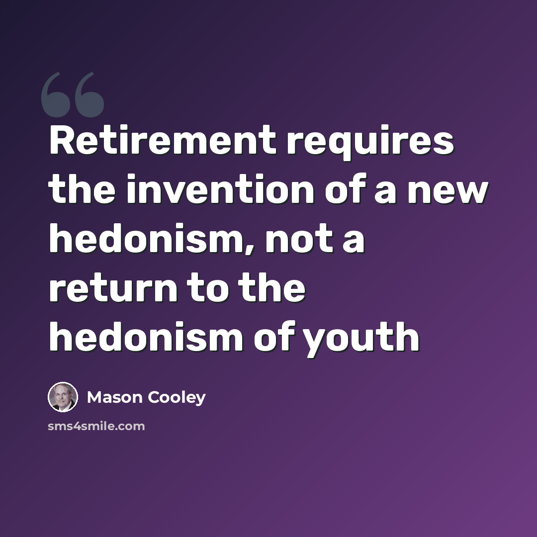 “Retirement requires the invention of a new hedonism, not a return to the hedonism of youth” quote by Mason Cooley