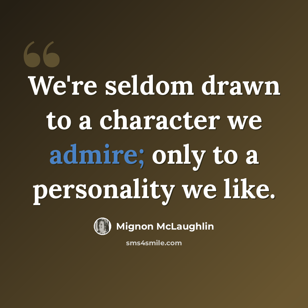 “We're seldom drawn to a character we admire; only to a personality we like.” quote by Mignon McLaughlin