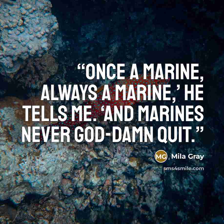 “Once a marine, always a marine,’ he tells me. ‘And marines never god-damn quit.” quote by Mila Gray