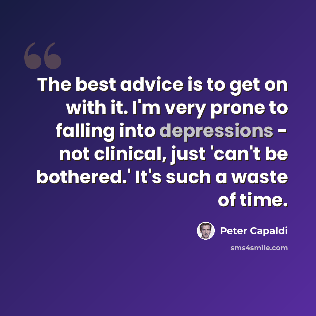 “The best advice is to get on with it. I'm very prone to falling into depressions - not clinical, just 'can't be bothered.' It's such a waste of time.” quote by Peter Capaldi