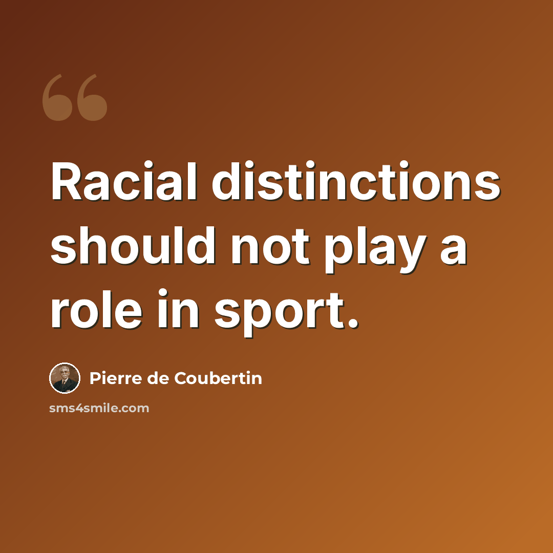 “Racial distinctions should not play a role in sport.” quote by Pierre de Coubertin