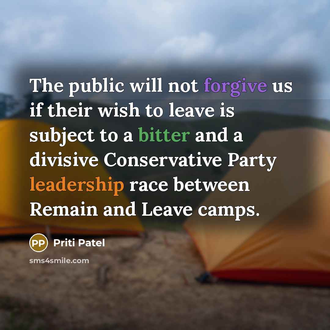“The public will not forgive us if their wish to leave is subject to a bitter and a divisive Conservative Party leadership race between Remain and Leave camps.” quote by Priti Patel