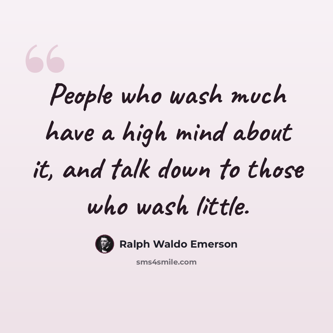“People who wash much have a high mind about it, and talk down to those who wash little.” quote by Ralph Waldo Emerson
