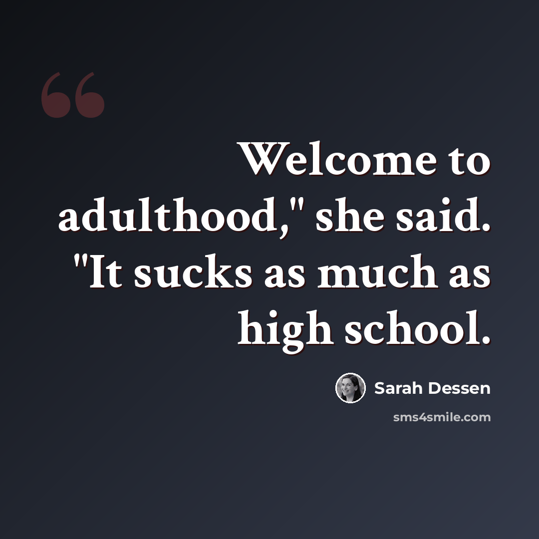 “Welcome to adulthood," she said. "It sucks as much as high school.” quote by Sarah Dessen