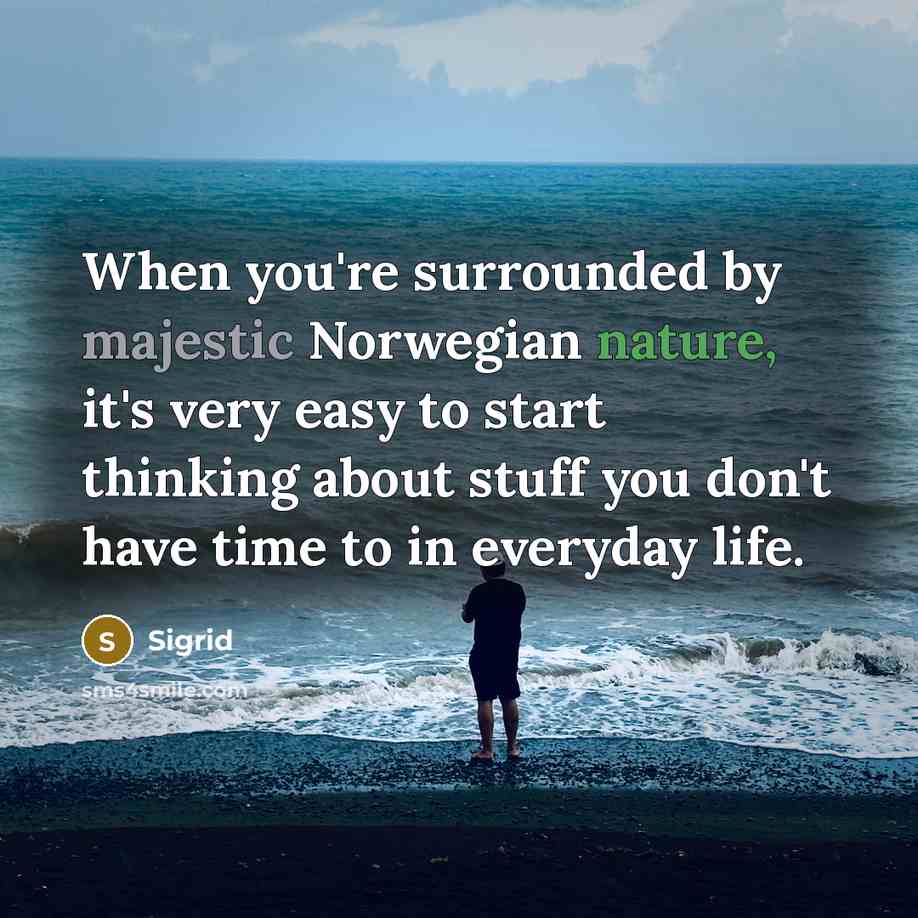 “When you're surrounded by majestic Norwegian nature, it's very easy to start thinking about stuff you don't have time to in everyday life.” quote by Sigrid