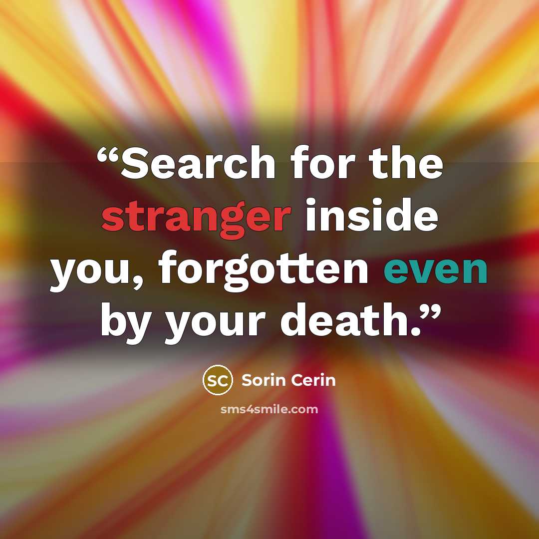 “Search for the stranger inside you, forgotten even by your death.” quote by Sorin Cerin