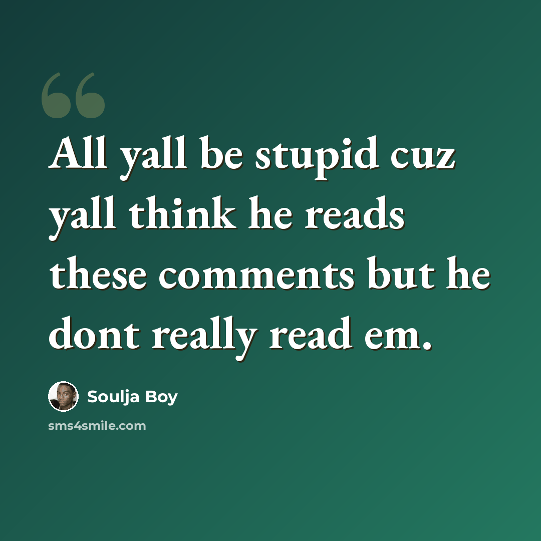 “All yall be stupid cuz yall think he reads these comments but he dont really read em.” quote by Soulja Boy