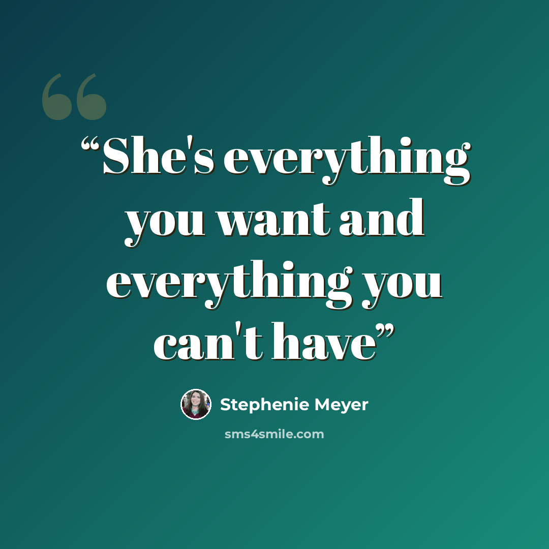 “She's everything you want and everything you can't have” quote by Stephenie Meyer
