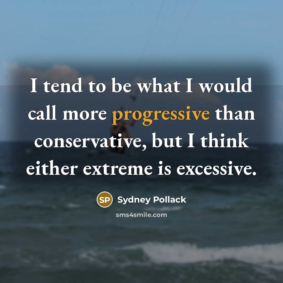 “I tend to be what I would call more progressive than conservative, but I think either extreme is excessive.” quote by Sydney Pollack