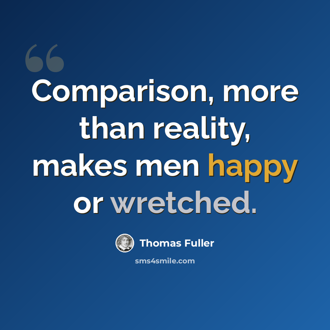 “Comparison, more than reality, makes men happy or wretched.” quote by Thomas Fuller