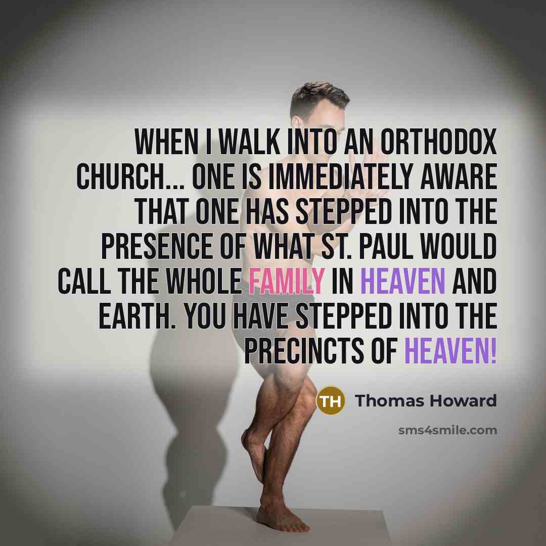 “When I walk into an Orthodox Church... one is immediately aware that one has stepped into the presence of what St. Paul would call the whole family in heaven and earth. You have stepped into the precincts of heaven!” quote by Thomas Howard
