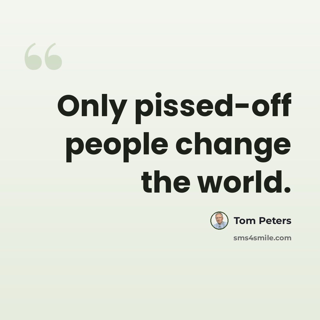 “Only pissed-off people change the world.” quote by Tom Peters