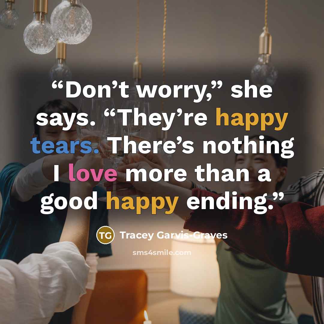 “Don’t worry,” she says. “They’re happy tears. There’s nothing I love more than a good happy ending.” quote by Tracey Garvis-Graves
