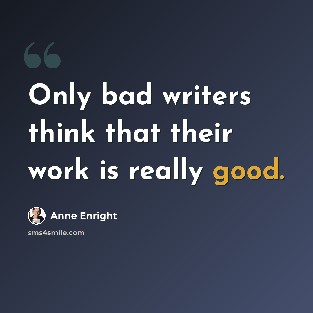 “Only bad writers think that their work is really good.” quote by Anne Enright