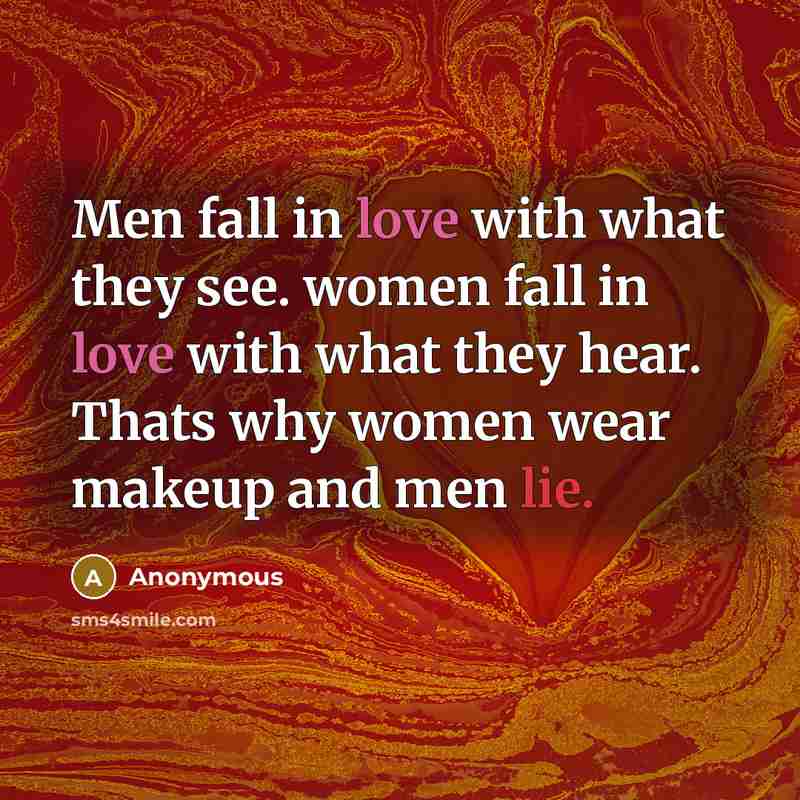 “Men fall in love with what they see. women fall in love with what they hear. Thats why women wear makeup and men lie.” quote by Anonymous