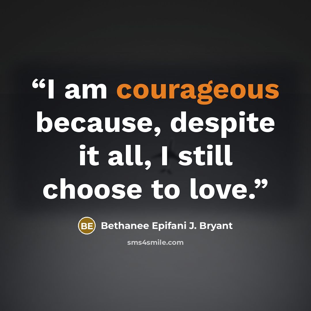 “I am courageous because, despite it all, I still choose to love.” quote by Bethanee Epifani J. Bryant