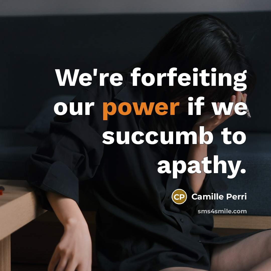 “We're forfeiting our power if we succumb to apathy.” quote by Camille Perri