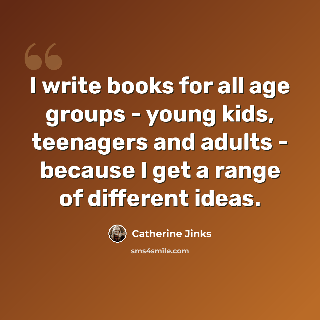 “I write books for all age groups - young kids, teenagers and adults - because I get a range of different ideas.” quote by Catherine Jinks