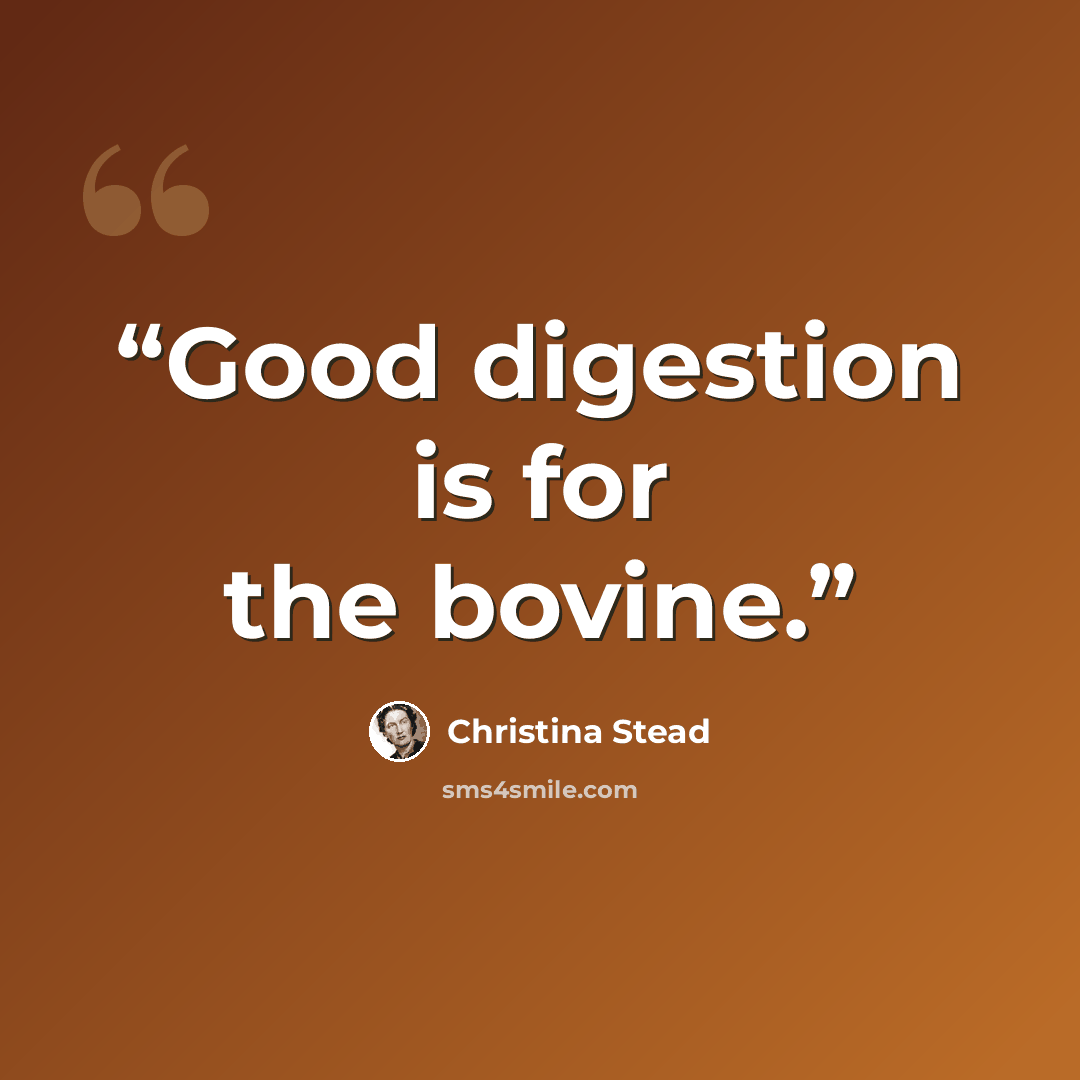 “Good digestion is for the bovine.” quote by Christina Stead