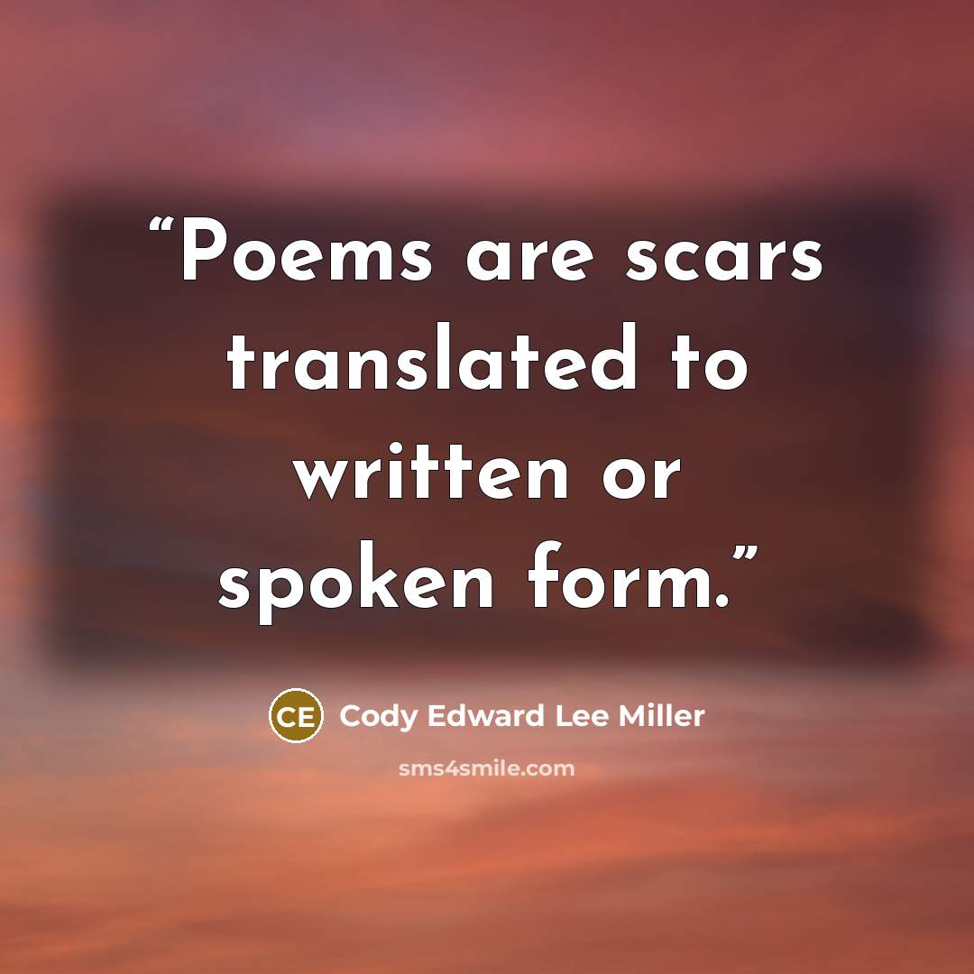 “Poems are scars translated to written or spoken form.” quote by Cody Edward Lee Miller