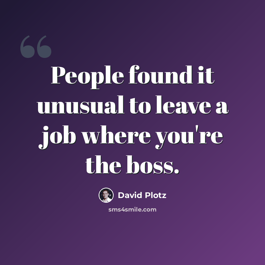“People found it unusual to leave a job where you're the boss.” quote by David Plotz