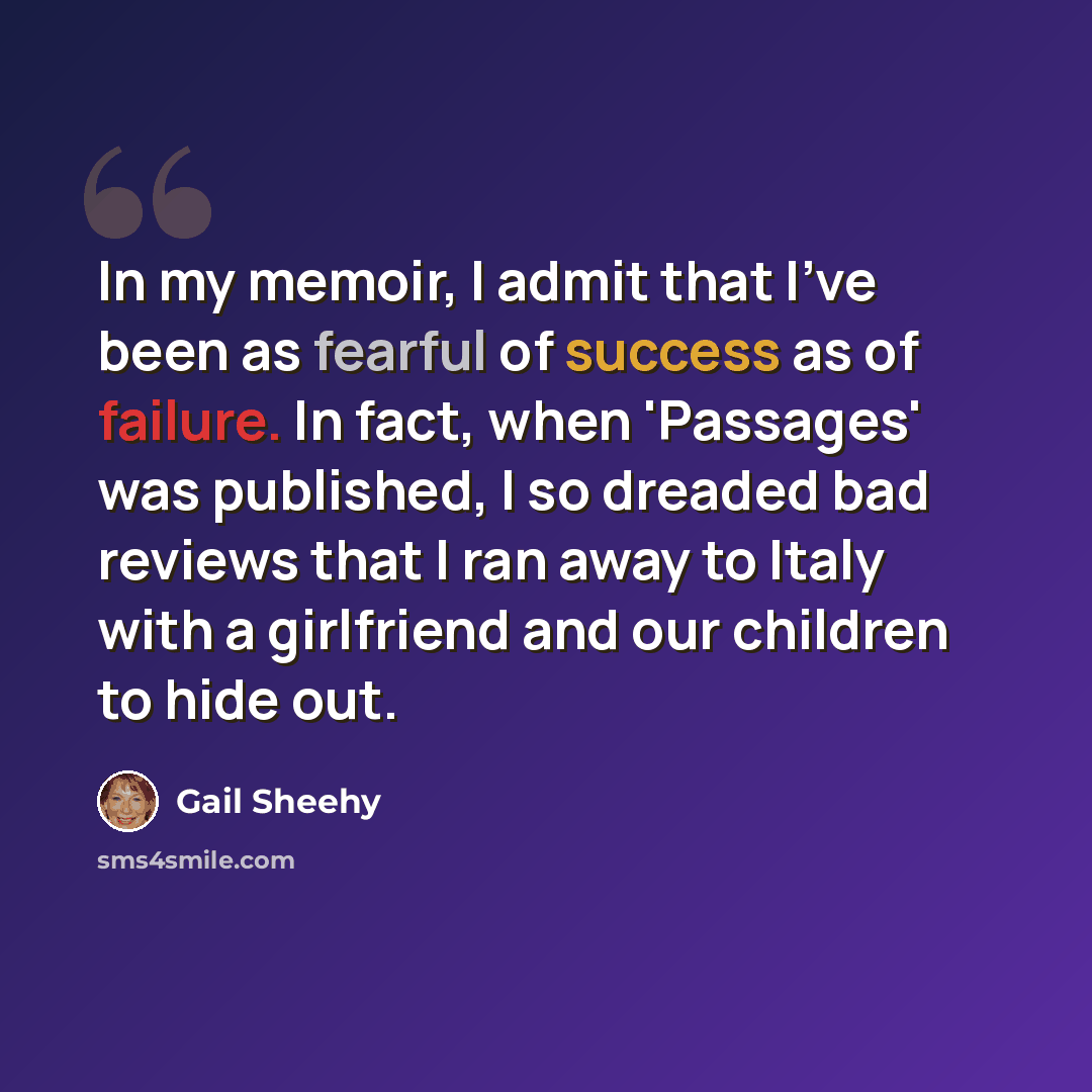 “In my memoir, I admit that I've been as fearful of success as of failure. In fact, when 'Passages' was published, I so dreaded bad reviews that I ran away to Italy with a girlfriend and our children to hide out.” quote by Gail Sheehy